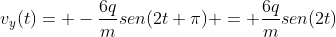 v_{y}(t)= -frac{6q}{m}sen(2t+pi) = frac{6q}{m}sen(2t)