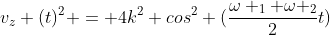 v_{z} (t)^{2} = 4k^{2} cos^{2} (frac{omega _{1} omega _{2}}{2}t)
