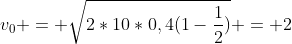 v_0 = sqrt{2*10*0,4(1-frac{1}{2})} = 2;m/s