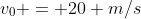 v_0 = 20 m/s