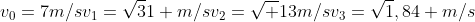 v_0=7m/s\v_1=sqrt31 m/s\v_2=sqrt 13m/s\v_3=sqrt1,84 m/s