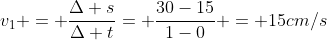 v_1 = frac{Delta s}{Delta t}= frac{30-15}{1-0} = 15cm/s