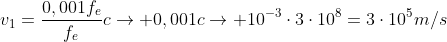 v_1=frac{0,001f_e}{f_e}c
ightarrow 0,001c
ightarrow 10^{-3}cdot3cdot10^8=3cdot10^5m/s