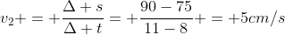 v_2 = frac{Delta s}{Delta t}= frac{90-75}{11-8} = 5cm/s