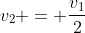 v_2 = frac{v_1}{2}