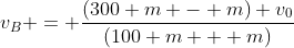 v_B = frac{(300 m - m) v_0}{(100 m + m)}