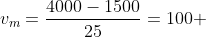 v_m=frac{4000-1500}{25}=100 ; m/min