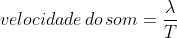 velocidade,do,som=frac{lambda}{T}
