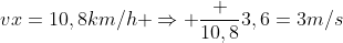 vx=10,8km/h Rightarrow frac {10,8}{3,6}=3m/s