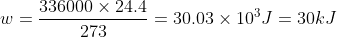 w = \frac{{336000 \times 24.4}}{{273}} = 30.03 \times {10^3}J = 30kJ
