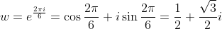 w=e^{\frac{2\pi i}{6}}=\cos\frac{2\pi}{6}+i\sin\frac{2\pi}{6}=\frac{1}{2}+\frac{\sqrt{3}}{2}i