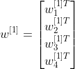 w^{[1]} = \begin{bmatrix} w^{[1]T}_{1}\\ w^{[1]T}_{2}\\ w^{[1]T}_{3}\\ w^{[1]T}_{4} \end{bmatrix}