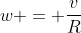 w = frac{v}{R}