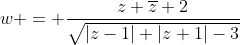 w = frac{z+overline{z}+2}{sqrt{|z-1|+|z+1|-3}}