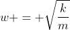 w = sqrt{frac{k}{m}}