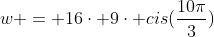 w = 16cdot 9cdot cis(frac{10pi}{3})