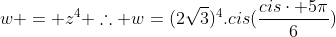 w = z^{4} 	herefore w=(2sqrt{3})^{4}.cis(frac{ciscdot 5pi}{6})