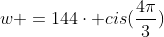 w =144cdot cis(frac{4pi}{3})