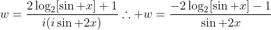 w=frac{2log_2[sin x]+1}{i(isin 2x)}	herefore w=frac{-2log_2[sin x]-1}{sin 2x}