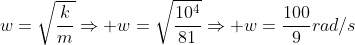 w=sqrt{frac{k}{m}}Rightarrow w=sqrt{frac{10^4}{81}}Rightarrow w=frac{100}{9}rad/s