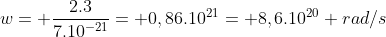 w= frac{2.3}{7.10^{-21}}= 0,86.10^{21}= 8,6.10^{20} rad/s