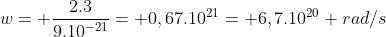 w= frac{2.3}{9.10^{-21}}= 0,67.10^{21}= 6,7.10^{20} rad/s
