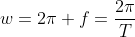 w=2pi f=frac{2pi}{T}
