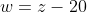 w=z-20