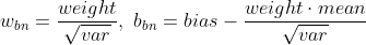 w_{bn}=\frac{weight}{\sqrt{var}},\ b_{bn}=bias-\frac{weight\cdot mean}{\sqrt{var}}