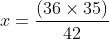x = frac{(36 times 35)}{42}