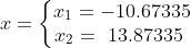 x = \left\{\begin{matrix} x_1 = -10.67335 \\ x_2 = \ 13.87335 \ \end{matrix}\right.