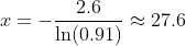 x = -\frac{2.6}{\ln(0.91)}\approx 27.6