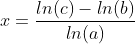 x =\frac{ ln(c) -ln(b)}{ln(a)}