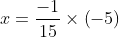 x =frac{-1}{15}times left (-5right )