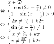 x \in \mathfrak{D}\\ \Leftrightarrow \left\{\begin{matrix} \cos{(2x-\frac{\pi}{3})} \neq 0 \\ 1-\sin{(x-\frac{\pi}{8})} >0 \end{matrix}\right. \\ \Leftrightarrow \left\{\begin{matrix} 2x \neq \frac{5\pi}{6}+k2\pi\\ \sin{(x-\frac{\pi}{8})} \neq 1 \end{matrix}\right. \\\Leftrightarrow \left\{\begin{matrix} x \neq \frac{5\pi}{12}+k\pi\\ x \neq \frac{5\pi}{8}+k2\pi \end{matrix}\right.