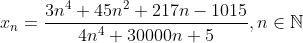 x _ { n } = \frac { 3 n ^ { 4 } + 45 n ^ { 2 } + 217 n - 1015 } { 4 n ^ { 4 } + 30000 n + 5 } , n \in \mathbb { N }