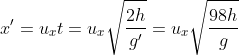 x' = u_x t = u_x \sqrt {\frac{2h}{g'}} = u_x \sqrt {\frac{98h}{g}}