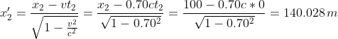 x'_2 =rac{x_2-vt_2}{sqrt{1-rac{v^2}{c^2}}}=rac{x_2-0.70ct_2}{sqrt{1-0.70^2}}=rac{100-0.70c*0}{sqrt{1-0.70^2}}=140.028,m