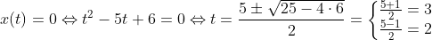 x(t)=0 \Leftrightarrow t^2-5t+6=0\Leftrightarrow t=\frac{5\pm \sqrt{25-4\cdot 6}}{2}=\left\{\begin{matrix} \frac{5+1}{2}=3\\ \frac{5-1}{2}=2 \end{matrix}\right.