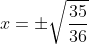 x= \pm \sqrt{\frac{35}{36}}
