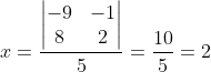 x=\frac{\begin{vmatrix} -9 &-1 \\ 8& 2 \end{vmatrix}}{5}=\frac{10}{5}=2