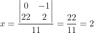 x=\frac{\begin{vmatrix} 0 &-1 \\ 22& 2 \end{vmatrix}}{11}=\frac{22}{11}=2
