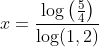 x=\frac{\log\left(\tfrac54 \right )}{\log(1,2)}