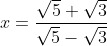 x=frac{sqrt{5}+sqrt{3}}{sqrt{5}-sqrt{3}}