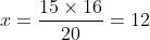 x=\frac{15\times 16}{20}=12