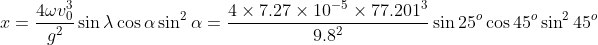 x=\frac{4\omega v_0^3}{g^2}\sin\lambda \cos\alpha \sin^2\alpha=\frac{4\times 7.27\times 10^{-5}\times 77.201^3}{9.8^2}\sin 25^o\cos 45^o\sin^245^o