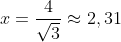 x=\frac{4}{\sqrt{3}}\approx2,31