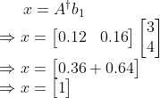 x=A^{\dagger}b_{1}\\ \Rightarrow x=\begin{bmatrix}0.12&0.16\end{bmatrix}\begin{bmatrix}3\\4 \end{bmatrix}\\ \Rightarrow x=\begin{bmatrix} 0.36+0.64\end{bmatrix}\\ \Rightarrow x=\begin{bmatrix} 1\end{bmatrix}