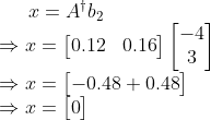 x=A^{\dagger}b_{2}\\ \Rightarrow x=\begin{bmatrix}0.12&0.16\end{bmatrix}\begin{bmatrix}-4\\3 \end{bmatrix}\\ \Rightarrow x=\begin{bmatrix} -0.48+0.48\end{bmatrix}\\ \Rightarrow x=\begin{bmatrix} 0\end{bmatrix}