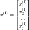 x^{(1)} = \begin{bmatrix} x_{1}^{(1)}\\ x_{2}^{(1)}\\ ... \\ x_{j}^{(1)} \end{bmatrix}